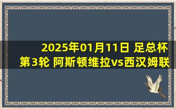 2025年01月11日 足总杯第3轮 阿斯顿维拉vs西汉姆联 全场录像